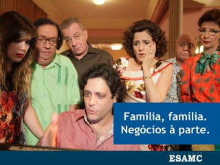 Família, família.
Negócios à parte.
 