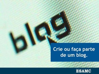 Crie ou faça parte
de um blog.
 