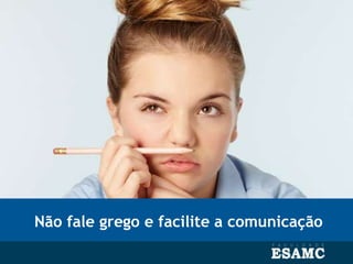 Não fale grego e facilite a comunicação
 