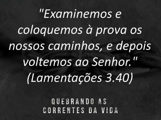 "Examinemos e
coloquemos à prova os
nossos caminhos, e depois
voltemos ao Senhor."
(Lamentações 3.40)
 