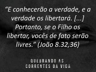 “E conhecerão a verdade, e a
verdade os libertará. [...]
Portanto, se o Filho os
libertar, vocês de fato serão
livres.” (João 8.32,36)
 