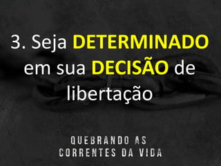 3. Seja DETERMINADO
em sua DECISÃO de
libertação
 