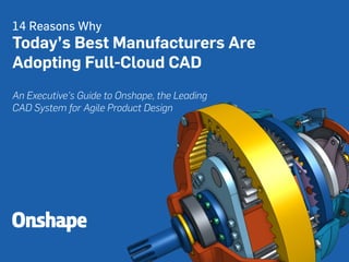14 Reasons Why
Today’s Best Manufacturers Are
Adopting Full-Cloud CAD
An Executive’s Guide to Onshape, the Leading
CAD System for Agile Product Design
 