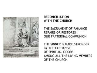 RECONCILIATION
WITH THE CHURCH

THE SACRAMENT OF PANANCE
REPAIRS OR RESTORES
OUR FRATERNAL COMMUNION

THE SINNER IS MADE STRONGER
BY THE EXCHANGE
OF SPRITUAL GOODS
AMONG ALL THE LIVING MEMBERS
OF THE CHURCH
 