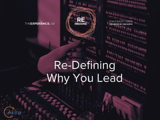 Re-Defining 
Why You Lead 
 