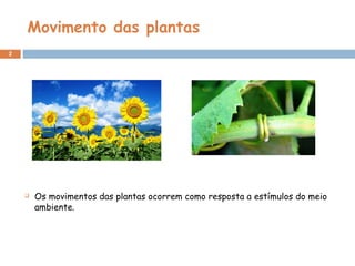 Movimento das plantas
2
 Os movimentos das plantas ocorrem como resposta a estímulos do meio
ambiente.
 