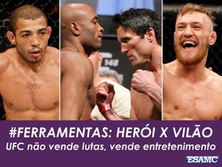 #FERRAMENTAS: HERÓI X VILÃO
UFC não vende lutas, vende entretenimento
 
