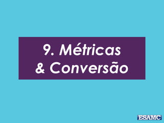 9. Métricas
& Conversão
 
