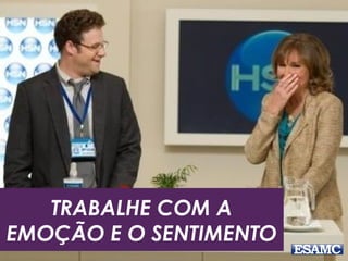 TRABALHE COM A
EMOÇÃO E O SENTIMENTO
 