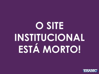 O SITE
INSTITUCIONAL
ESTÁ MORTO!
 