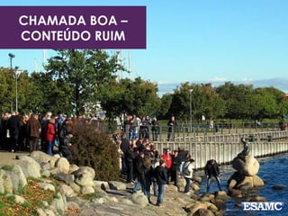 CHAMADA BOA –
CONTEÚDO RUIM
 