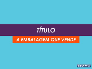 TÍTULO
A EMBALAGEM QUE VENDE
 