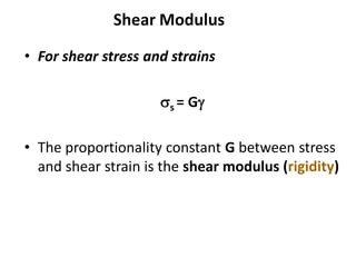 Shear Modulus
• For shear stress and strains
ss = Gg
• The proportionality constant G between stress
and shear strain is the shear modulus (rigidity)
 