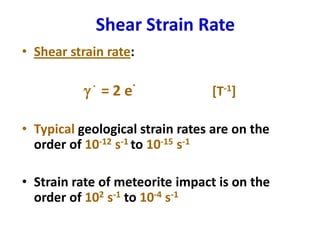 Shear Strain Rate
• Shear strain rate:
g
.
= 2 e
.
[T-1]
• Typical geological strain rates are on the
order of 10-12 s-1 to 10-15 s-1
• Strain rate of meteorite impact is on the
order of 102 s-1 to 10-4 s-1
 