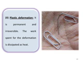 85
(II) Plastic deformation: It
is permanent and
irreversible. The work
spent for the deformation
is dissipated as heat.
 