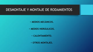 DESMONTAJE Y MONTAJE DE RODAMIENTOS
• MEDIOS MECÁNICOS.
• MEDIOS HIDRÁULICOS.
• CALENTAMIENTO.
• OTROS MONTAJES.
 