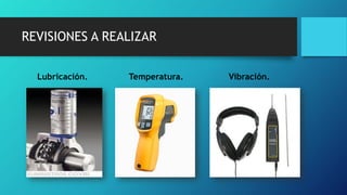 REVISIONES A REALIZAR
Lubricación. Temperatura. Vibración.
 