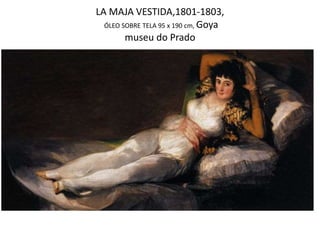 LA MAJA VESTIDA,1801-1803,
ÓLEO SOBRE TELA 95 x 190 cm, Goya
museu do Prado
 