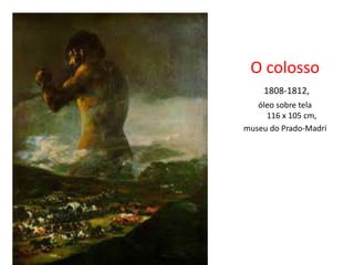 O colosso
1808-1812,
óleo sobre tela
116 x 105 cm,
museu do Prado-Madri
 