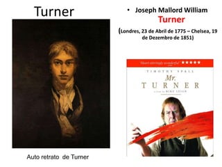 Turner • Joseph Mallord William
Turner
(Londres, 23 de Abril de 1775 – Chelsea, 19
de Dezembro de 1851)
Auto retrato de Turner
 