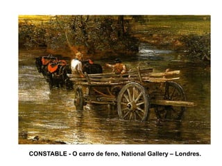 CONSTABLE - O carro de feno, National Gallery – Londres.
 