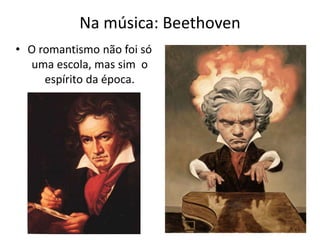Na música: Beethoven
• O romantismo não foi só
uma escola, mas sim o
espírito da época.
 