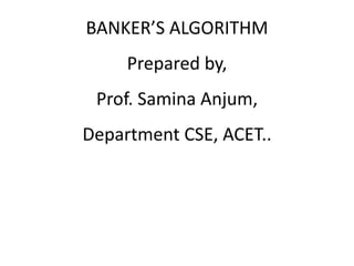 BANKER’S ALGORITHM
Prepared by,
Prof. Samina Anjum,
Department CSE, ACET..
 