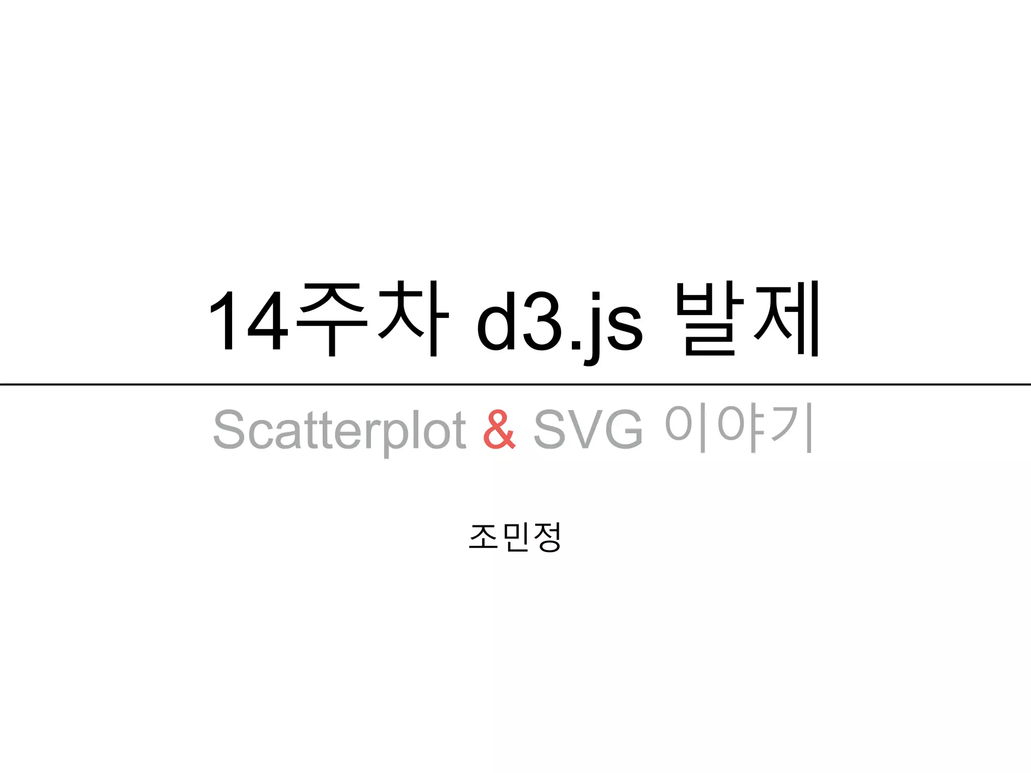 14주차 d3.js 발제
조민정
Scatterplot & SVG 이야기
 