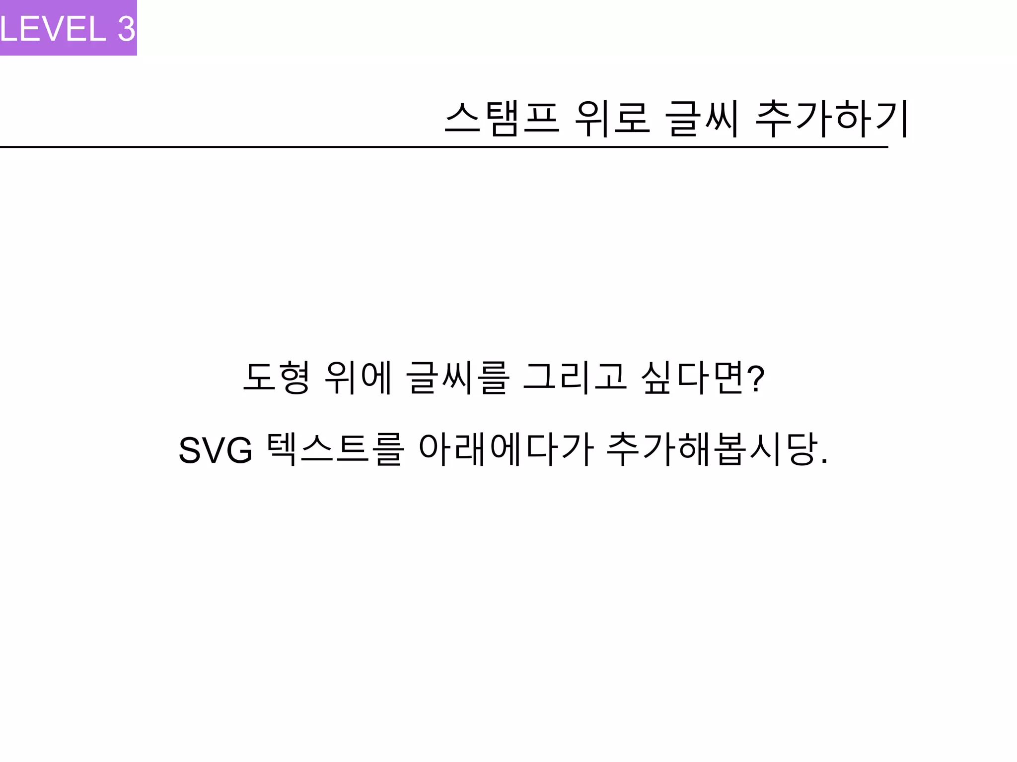 스탬프 위로 글씨 추가하기
LEVEL 3
도형 위에 글씨를 그리고 싶다면?
SVG 텍스트를 아래에다가 추가해봅시당.
 