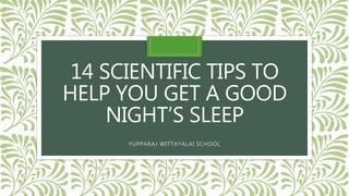 14 SCIENTIFIC TIPS TO
HELP YOU GET A GOOD
NIGHT’S SLEEP
YUPPARAJ WITTAYALAI SCHOOL
 