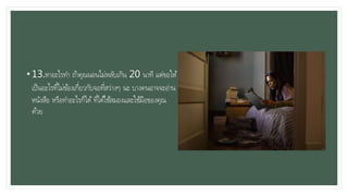 • 13.หาอะไรทา ถ้าคุณนอนไม่หลับเกิน 20 นาที แต่ขอให้
เป็นอะไรที่ไม่ข้องเกี่ยวกับจอที่สว่างๆ นะ บางคนอาจจะอ่าน
หนังสือ หรือทาอะไรก็ได้ที่ได้ใช้สมองและใช้มือของคุณ
ด้วย
 