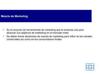 Mezcla de Marketing Es el conjunto de herramientas de marketing que la empresa usa para alcanzar sus objetivos de marketing en el mercado meta Se deben tomar decisiones de mezcla de marketing para influir en los canales comerciales así como en los consumidores finales 