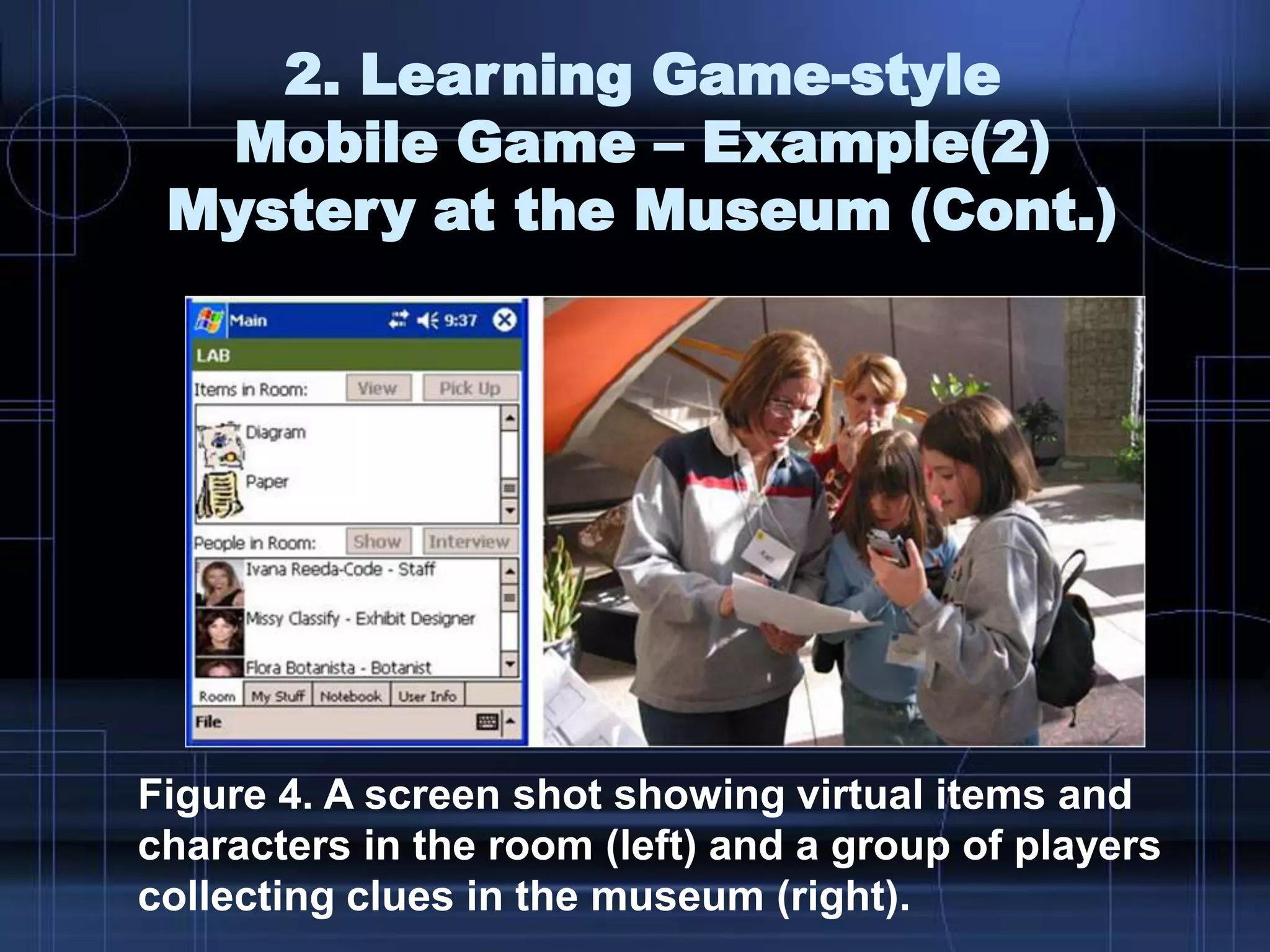 Figure 4. A screen shot showing virtual items and
characters in the room (left) and a group of players
collecting clues in the museum (right).
2. Learning Game-style
Mobile Game – Example(2)
Mystery at the Museum (Cont.)
 