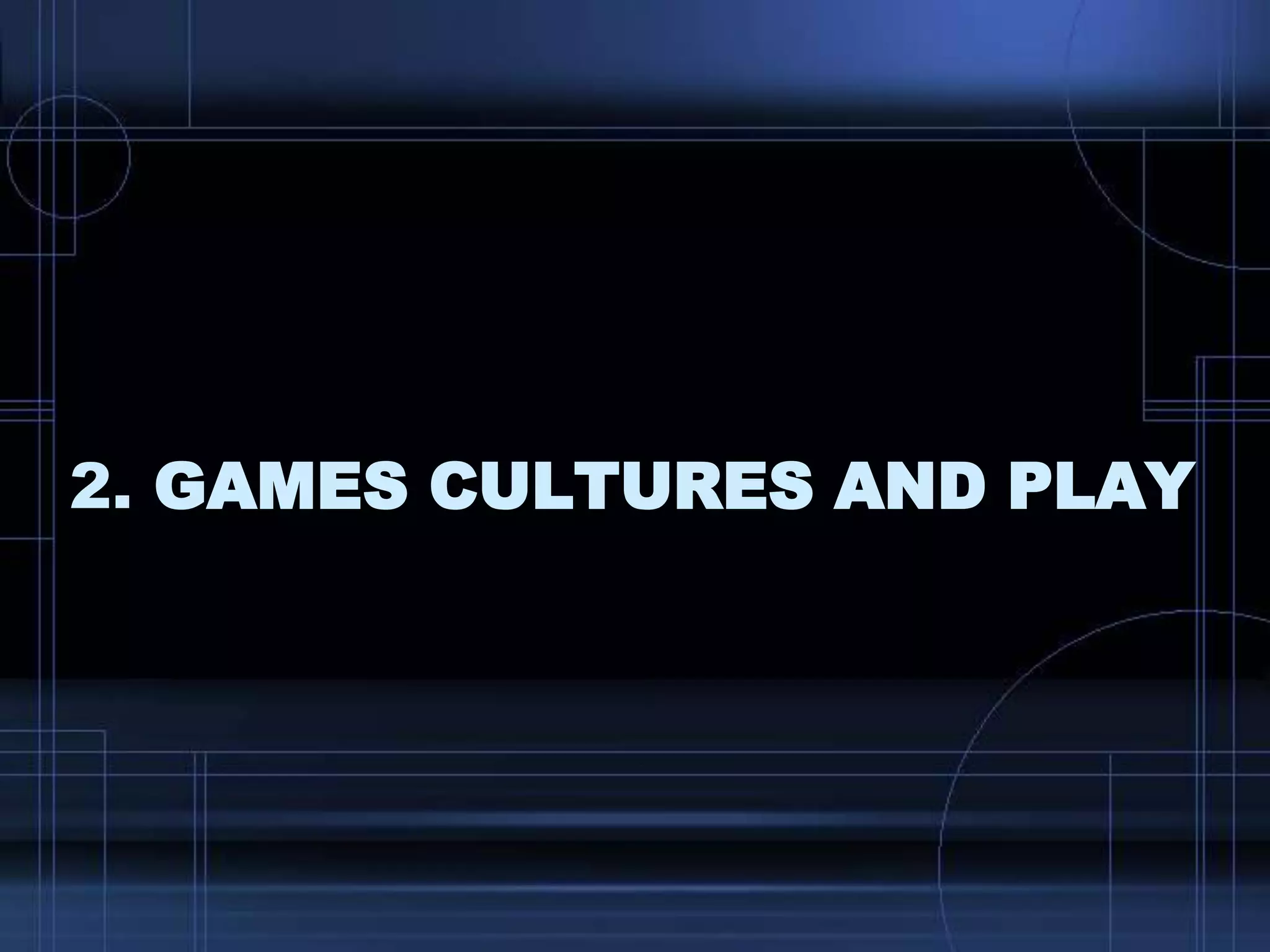 2. GAMES CULTURES AND PLAY
 