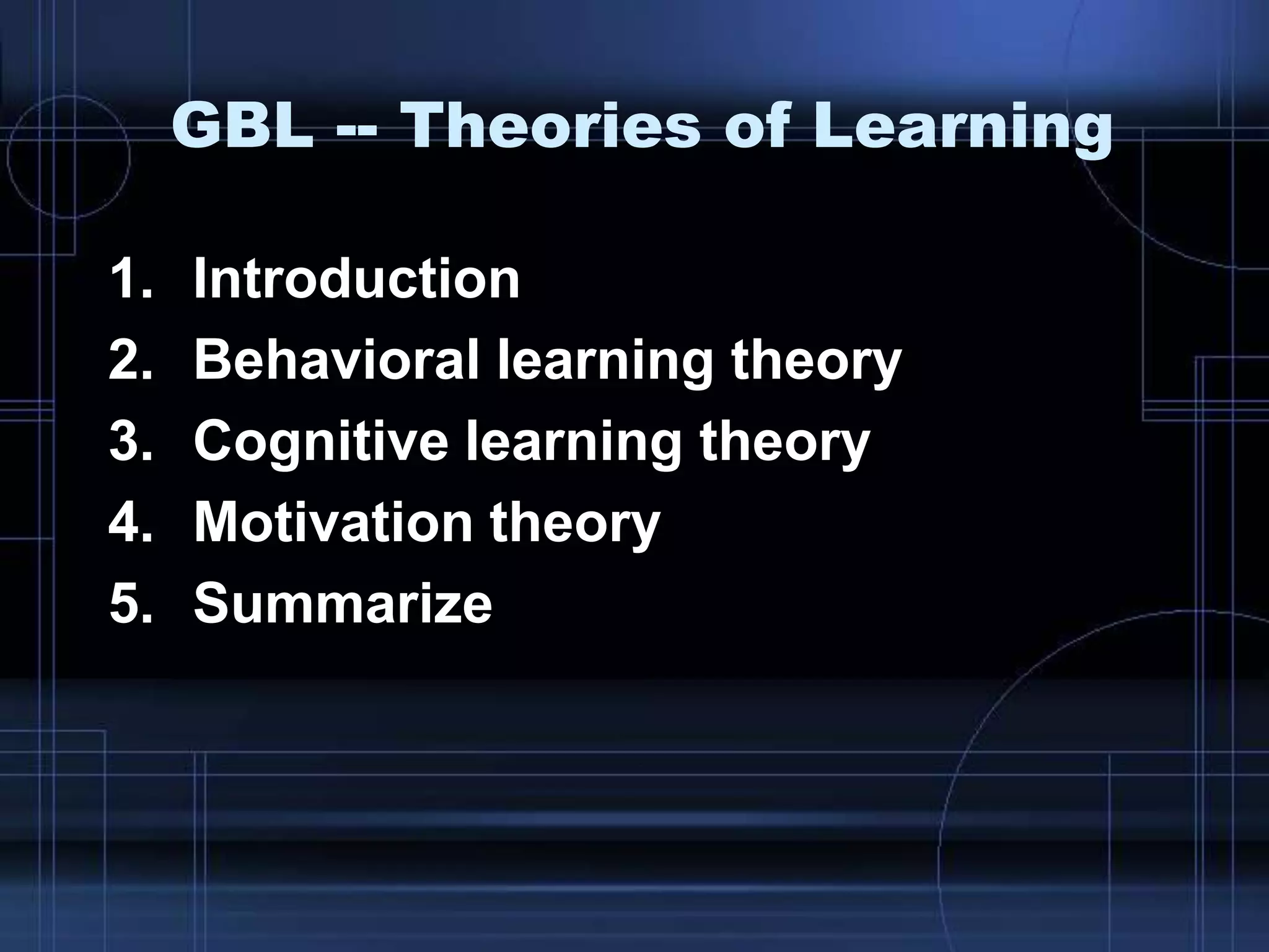 GBL -- Theories of Learning
1. Introduction
2. Behavioral learning theory
3. Cognitive learning theory
4. Motivation theory
5. Summarize
 