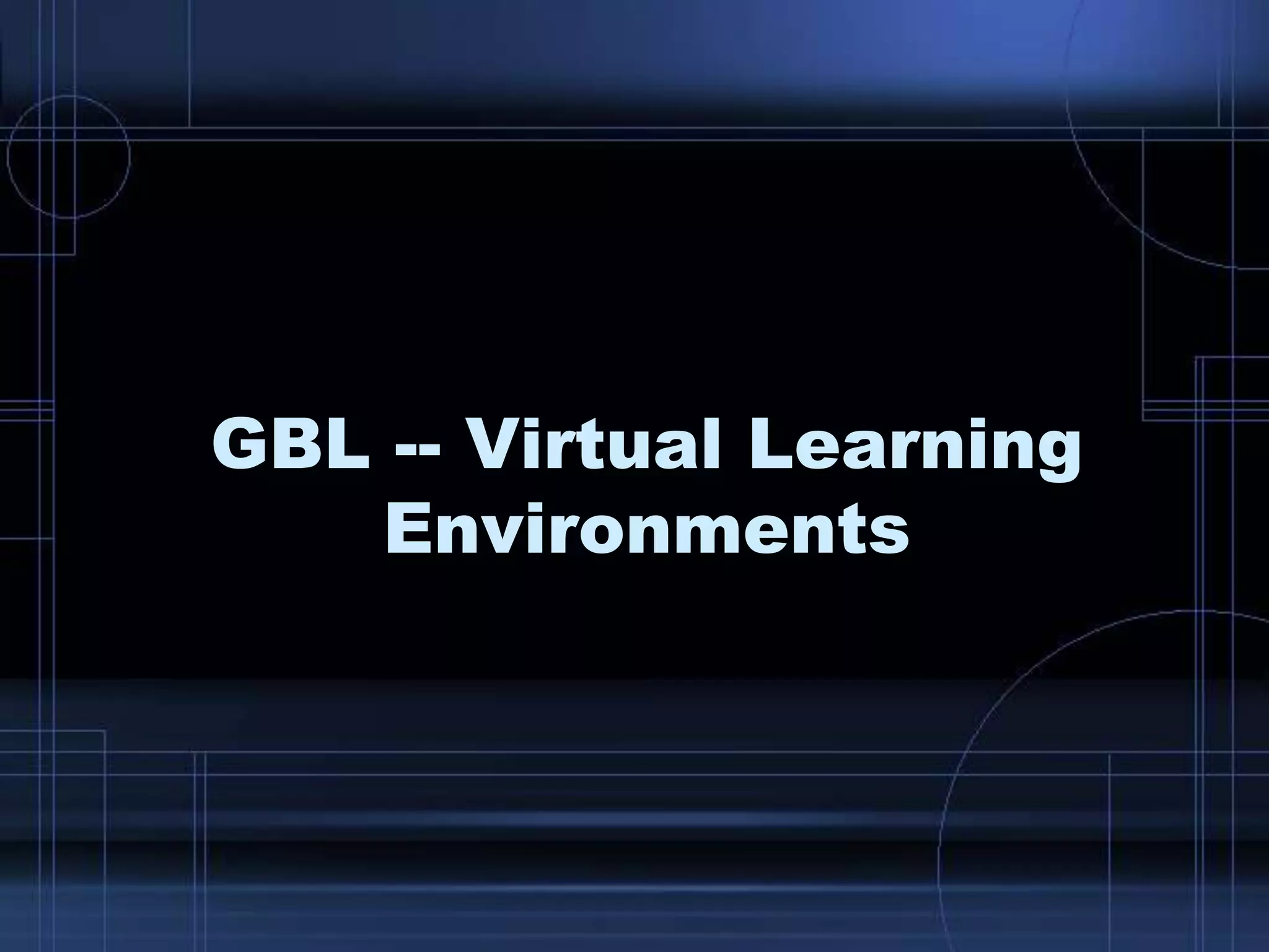 GBL -- Virtual Learning
Environments
 