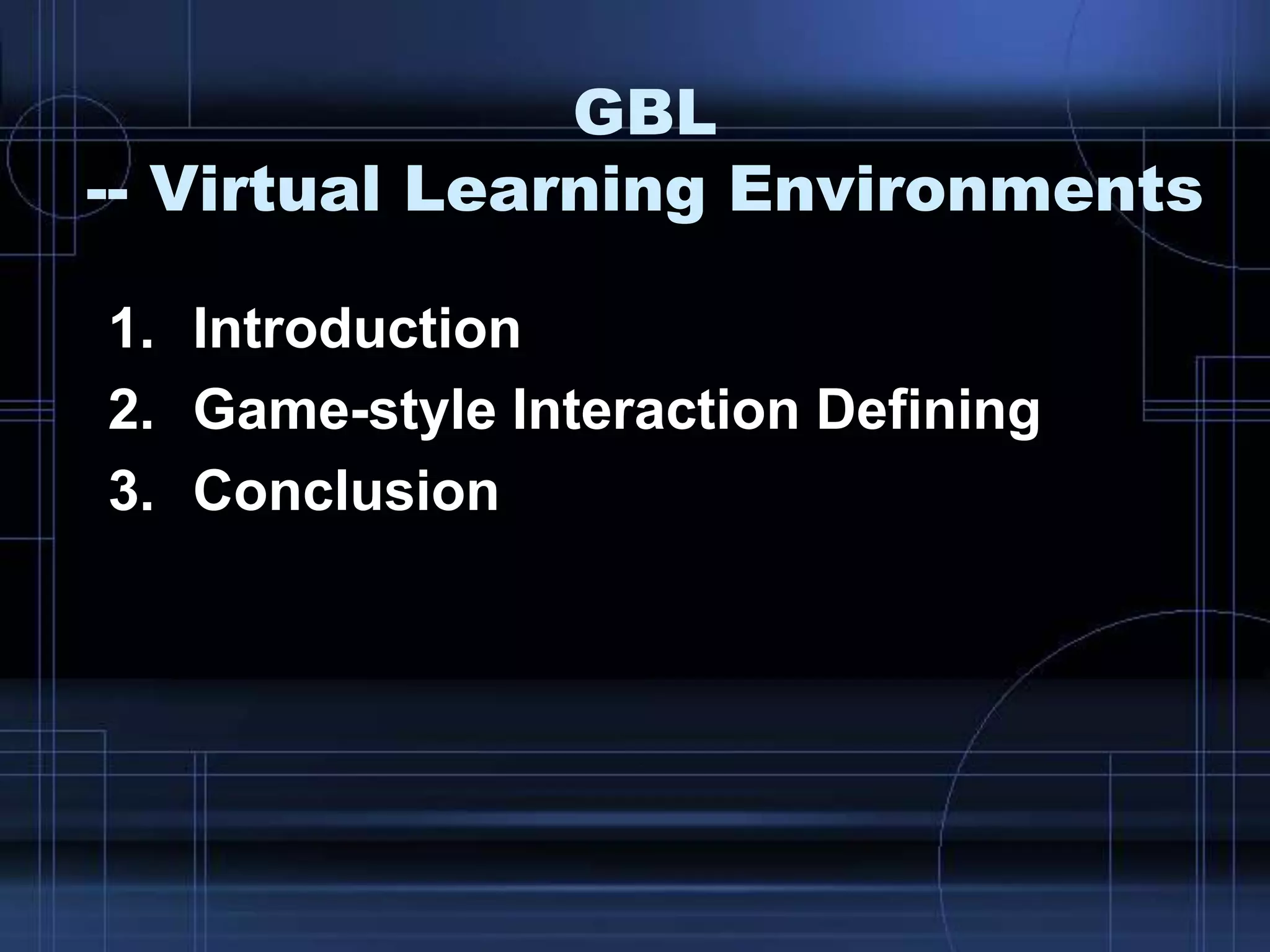 GBL
-- Virtual Learning Environments
1. Introduction
2. Game-style Interaction Defining
3. Conclusion
 