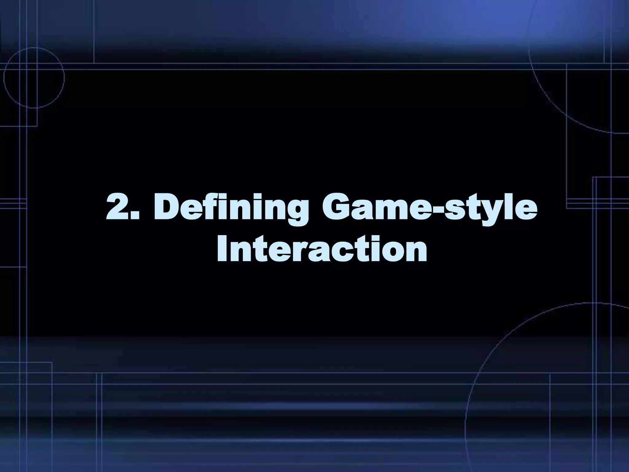 2. Defining Game-style
Interaction
 