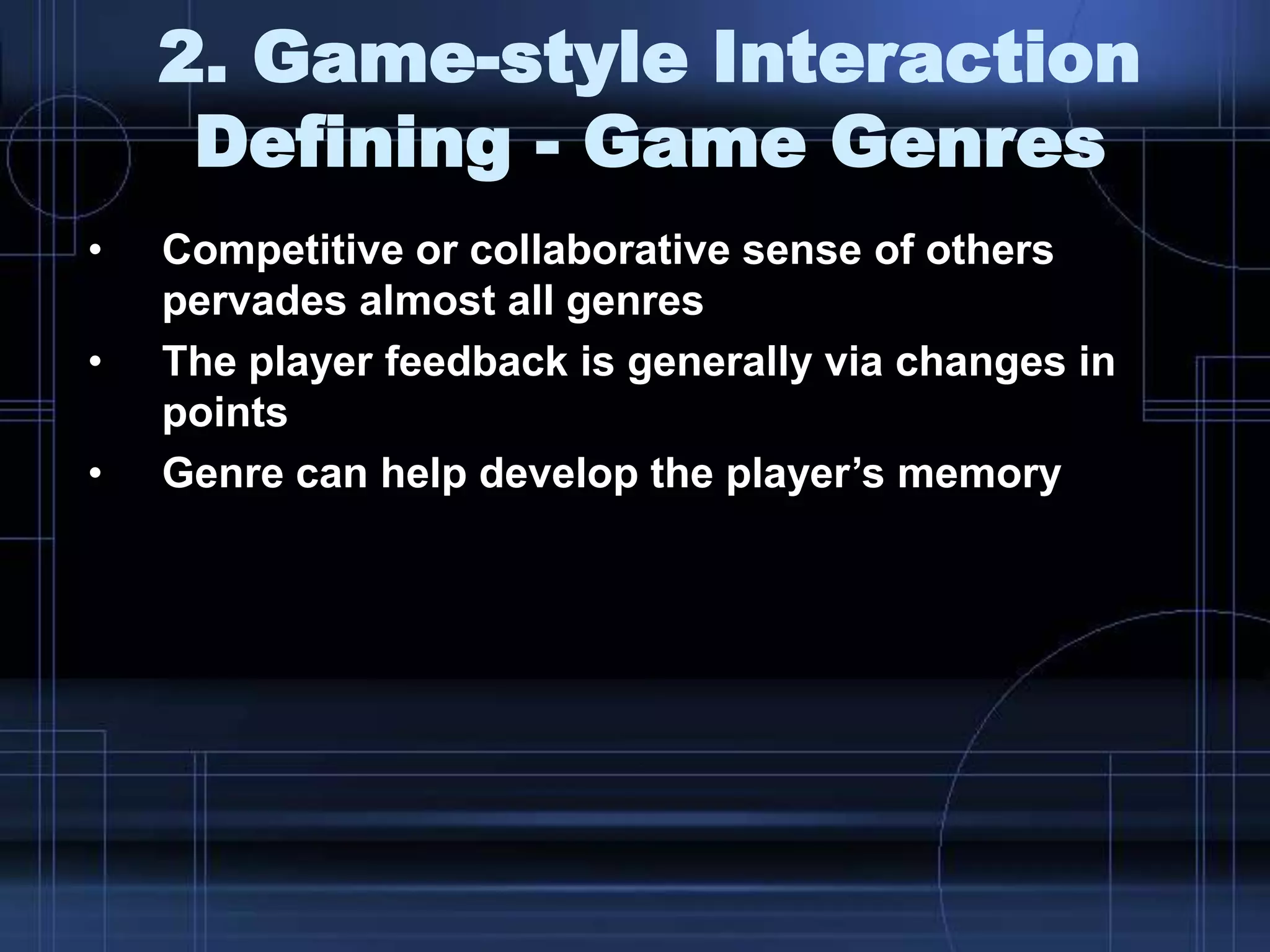 2. Game-style Interaction
Defining - Game Genres
• Competitive or collaborative sense of others
pervades almost all genres
• The player feedback is generally via changes in
points
• Genre can help develop the player‟s memory
 