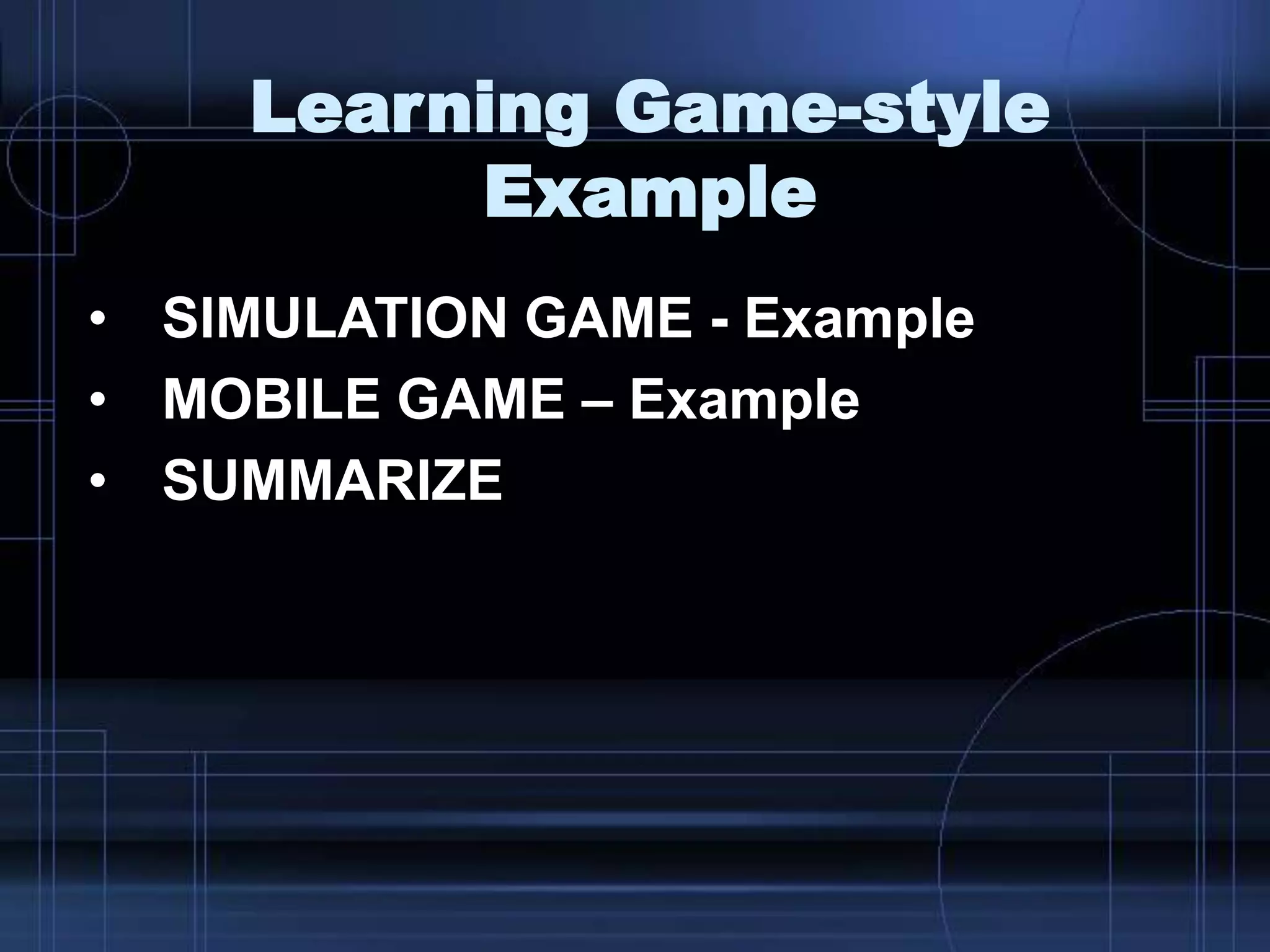 Learning Game-style
Example
• SIMULATION GAME - Example
• MOBILE GAME – Example
• SUMMARIZE
 