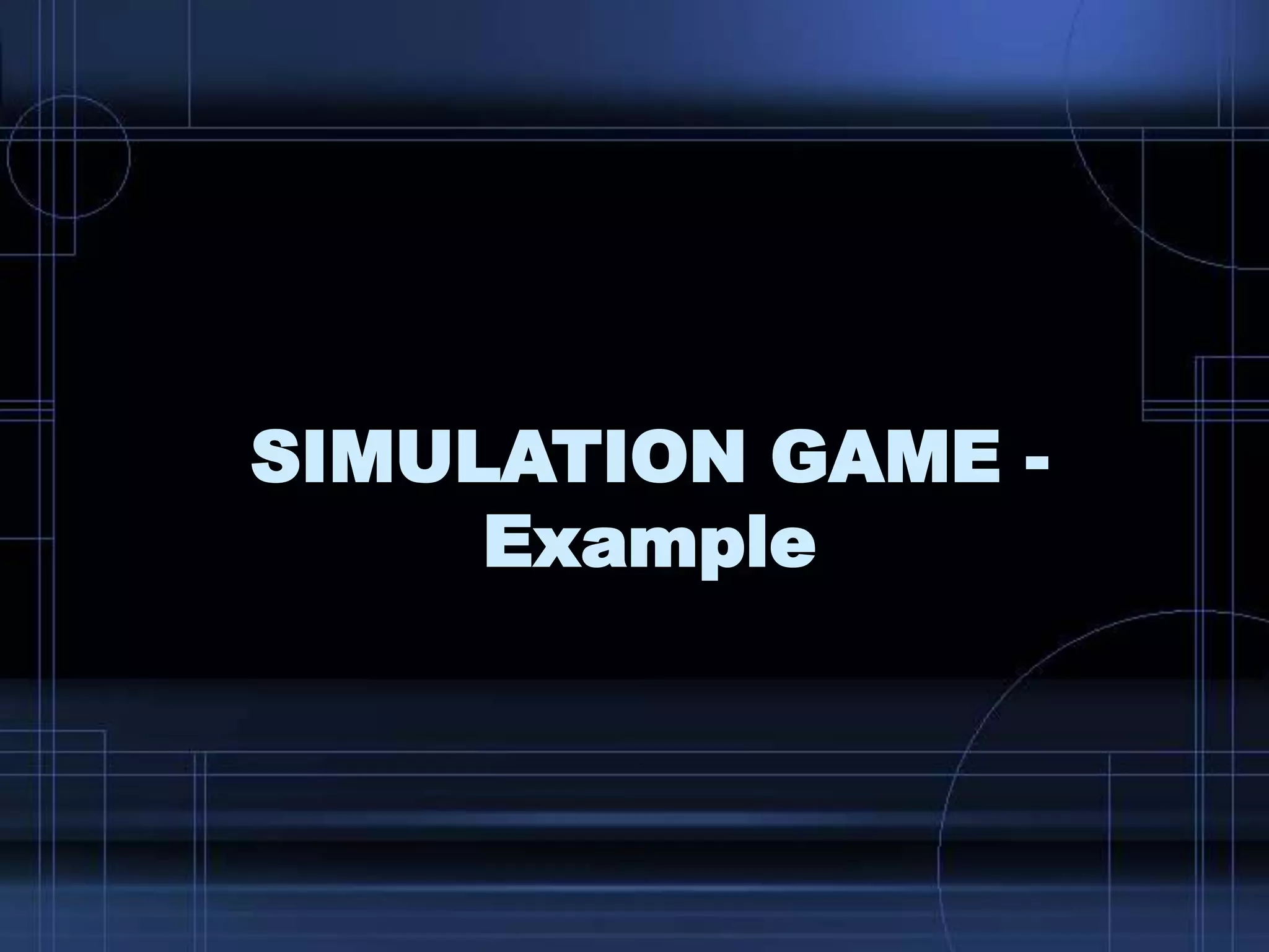SIMULATION GAME -
Example
 