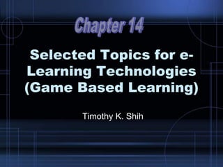Selected Topics for e-
Learning Technologies
(Game Based Learning)
Timothy K. Shih
 
