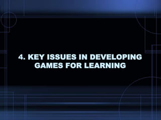 4. KEY ISSUES IN DEVELOPING
GAMES FOR LEARNING
 