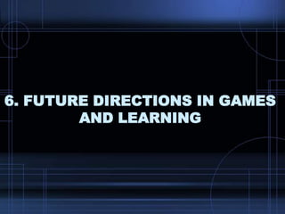 6. FUTURE DIRECTIONS IN GAMES
AND LEARNING
 