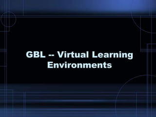 GBL -- Virtual Learning
Environments
 