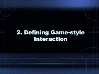 2. Defining Game-style
Interaction
 