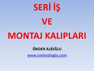 SERİ İŞ
VE
MONTAJ KALIPLARI
ÖNDER ALİOĞLU
www.onderalioglu.com
 