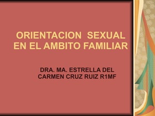 ORIENTACION  SEXUAL EN EL AMBITO FAMILIAR DRA. MA. ESTRELLA DEL CARMEN CRUZ RUIZ R1MF 