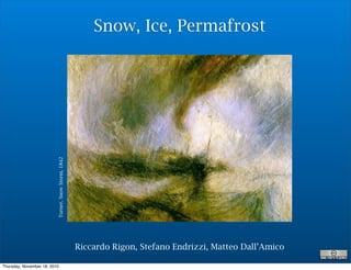 Riccardo Rigon, Stefano Endrizzi, Matteo Dall’Amico
Turner,SnowStorm,1842
Snow, Ice, Permafrost
Thursday, November 18, 2010
 