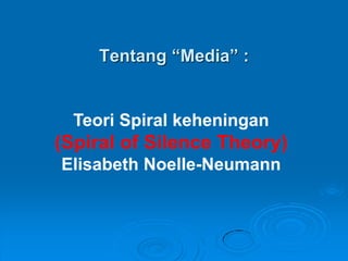 Tentang “Media” :
Teori Spiral keheningan
(Spiral of Silence Theory)
Elisabeth Noelle-Neumann
 